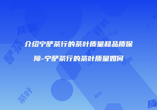 介绍宁酽茶行的茶叶质量和品质保障-宁酽茶行的茶叶质量如何