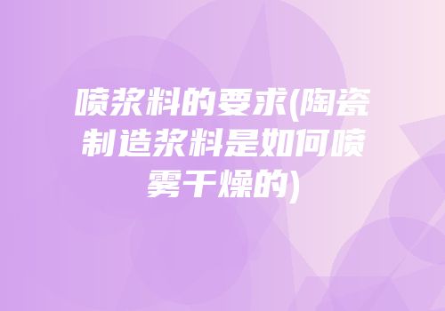 喷浆料的要求(陶瓷制造浆料是如何喷雾干燥的)