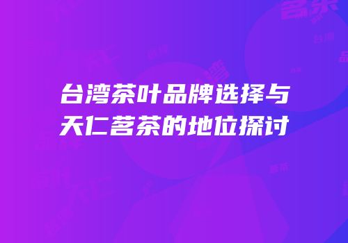 台湾茶叶品牌选择与天仁茗茶的地位探讨