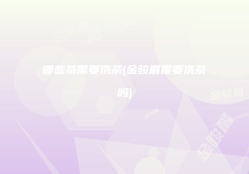 哪些茶需要洗茶(金骏眉需要洗茶吗)