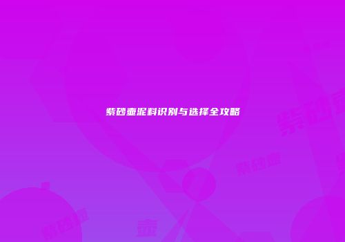 紫砂壶泥料识别与选择全攻略