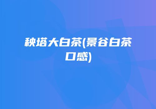 秧塔大白茶(景谷白茶口感)