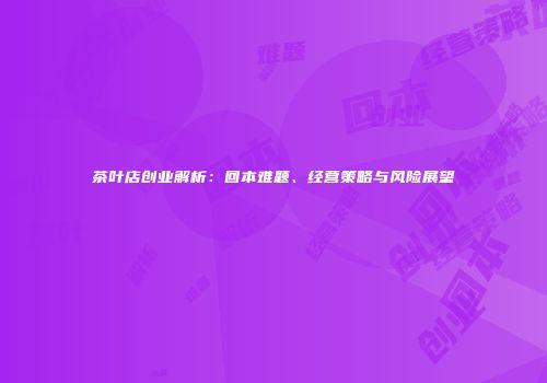茶叶店创业解析：回本难题、经营策略与风险展望
