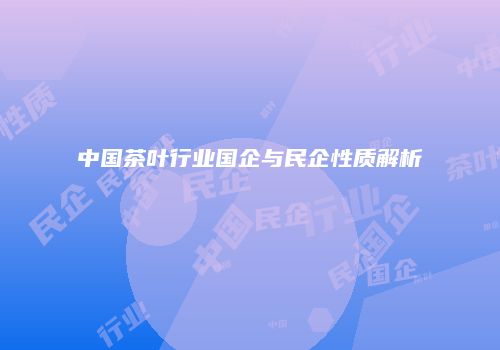 中国茶叶行业国企与民企性质解析