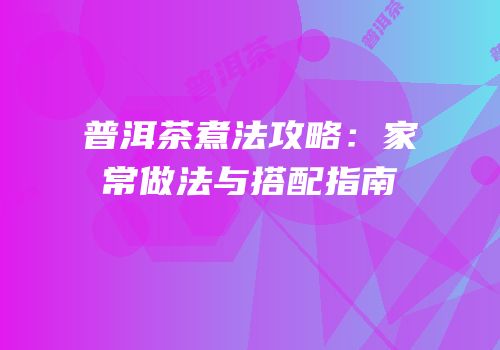 普洱茶煮法攻略：家常做法与搭配指南