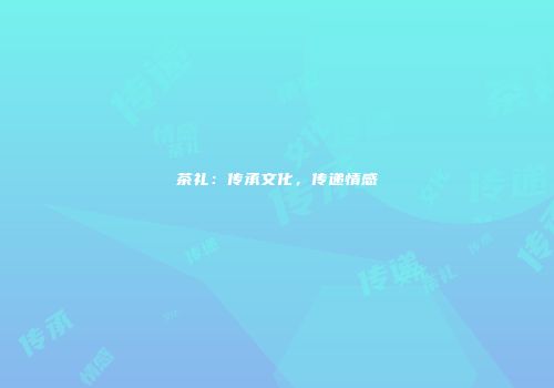 茶礼：传承文化，传递情感