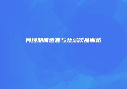 月经期间适宜与禁忌饮品解析