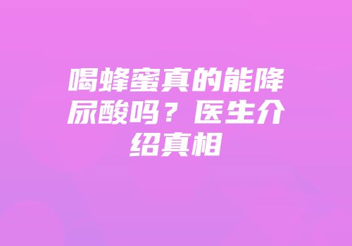 喝蜂蜜真的能降尿酸吗？医生介绍真相