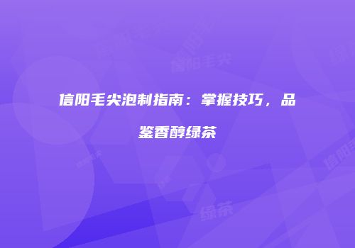 信阳毛尖泡制指南：掌握技巧，品鉴香醇绿茶