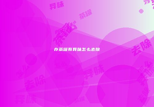 存茶罐有异味怎么去除