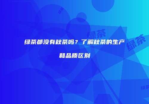 绿茶都没有秋茶吗？了解秋茶的生产和品质区别