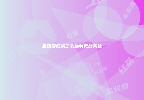 金骏眉红茶怎么炮制更加美味