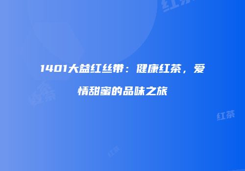 1401大益红丝带：健康红茶，爱情甜蜜的品味之旅
