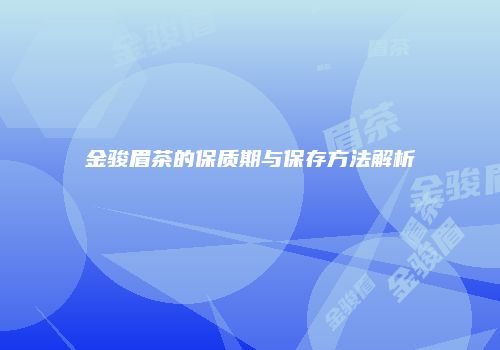 金骏眉茶的保质期与保存方法解析