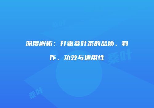 深度解析：打霜桑叶茶的品质、制作、功效与适用性