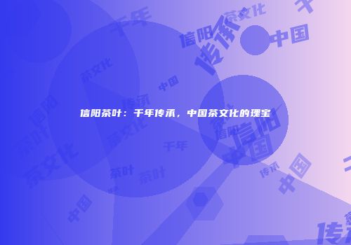 信阳茶叶：千年传承，中国茶文化的瑰宝