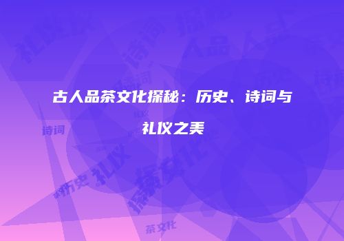 古人品茶文化探秘：历史、诗词与礼仪之美