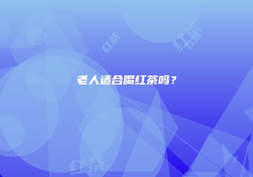 老人适合喝红茶吗？