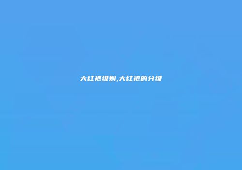 大红袍级别,大红袍的分级
