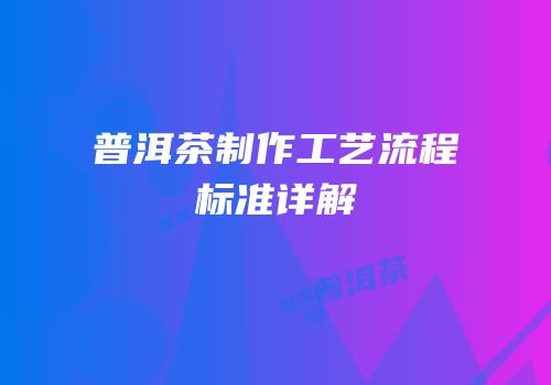 普洱茶制作工艺流程标准详解
