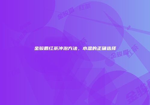 金骏眉红茶冲泡方法，水温的正确选择