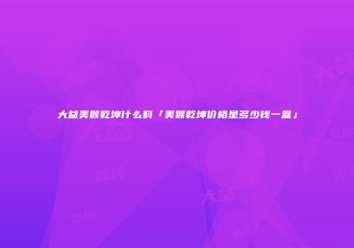 大益美猴乾坤什么料「美猴乾坤价格是多少钱一盒」