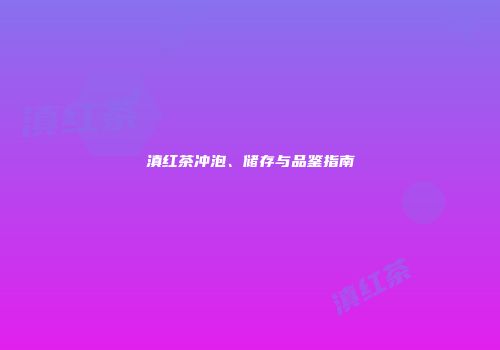 滇红茶冲泡、储存与品鉴指南