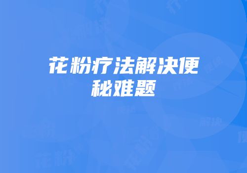 花粉疗法解决便秘难题