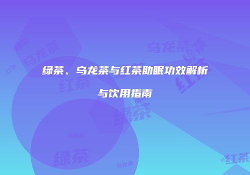 绿茶、乌龙茶与红茶助眠功效解析与饮用指南