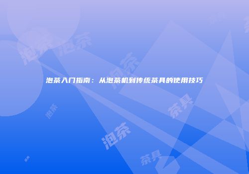 泡茶入门指南：从泡茶机到传统茶具的使用技巧