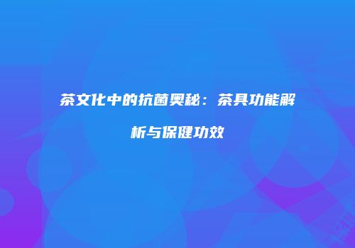 茶文化中的抗菌奥秘：茶具功能解析与保健功效