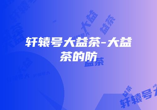 轩辕号大益茶-大益茶的防