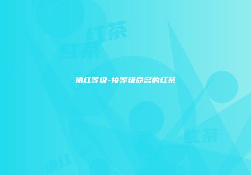 滇红等级-按等级命名的红茶