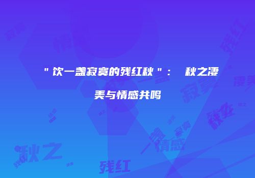 ＂饮一盏寂寞的残红秋＂： 秋之凄美与情感共鸣