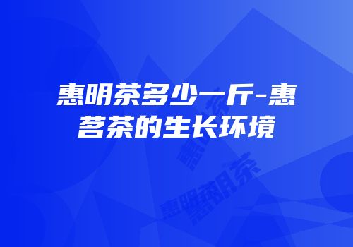 惠明茶多少一斤-惠茗茶的生长环境
