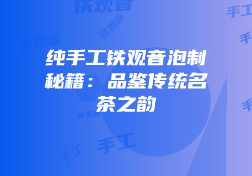 纯手工铁观音泡制秘籍：品鉴传统名茶之韵