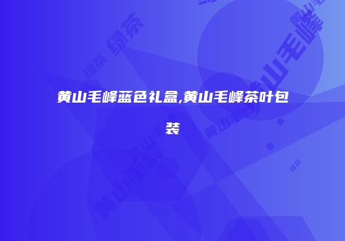 黄山毛峰蓝色礼盒,黄山毛峰茶叶包装
