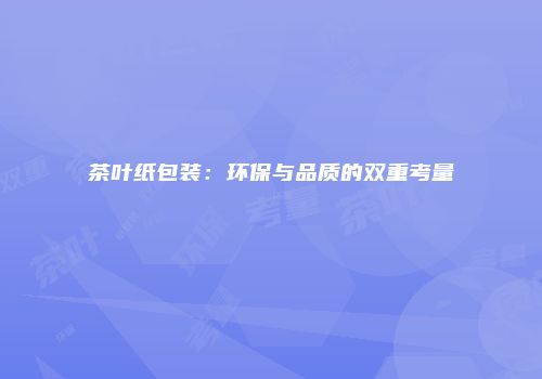 茶叶纸包装：环保与品质的双重考量