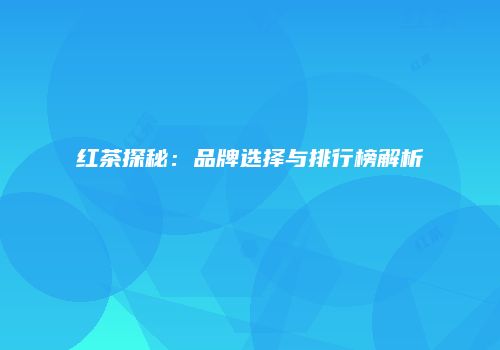红茶探秘：品牌选择与排行榜解析