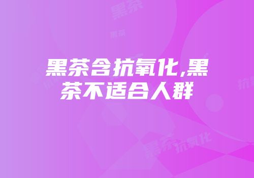 黑茶含抗氧化,黑茶不适合人群