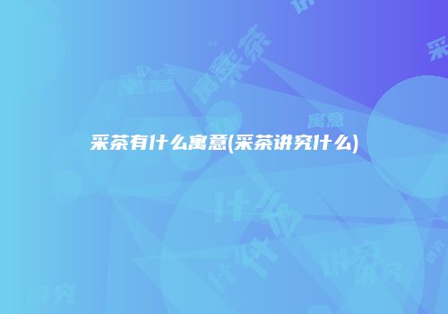 采茶有什么寓意(采茶讲究什么)