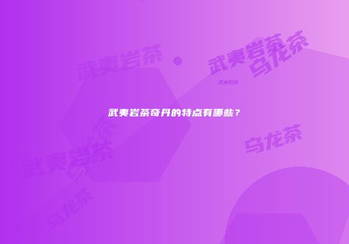 武夷岩茶奇丹的特点有哪些？