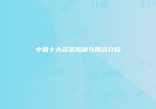 中国十大名茶揭秘与排名介绍