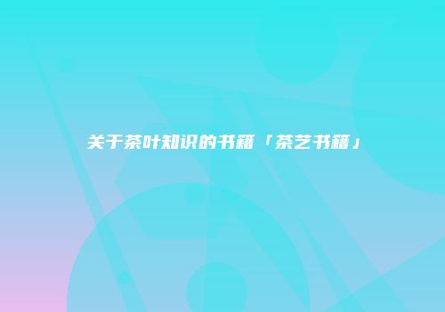 关于茶叶知识的书籍「茶艺书籍」