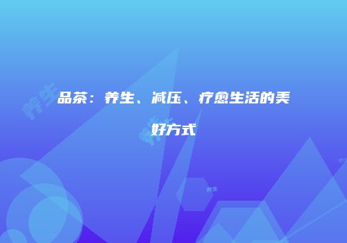 品茶：养生、减压、疗愈生活的美好方式