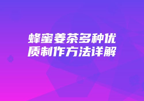 蜂蜜姜茶多种优质制作方法详解