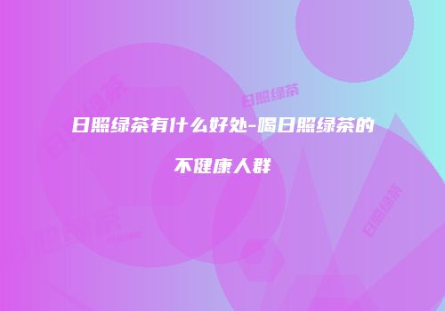 日照绿茶有什么好处-喝日照绿茶的不健康人群