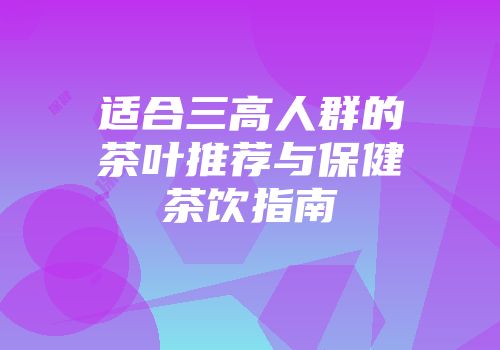适合三高人群的茶叶推荐与保健茶饮指南