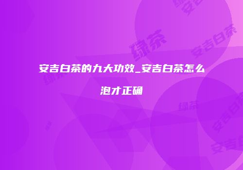 安吉白茶的九大功效_安吉白茶怎么泡才正确