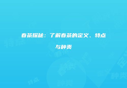 春茶探秘：了解春茶的定义、特点与种类